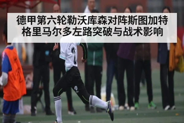 德甲第六轮勒沃库森对阵斯图加特格里马尔多左路突破与战术影响