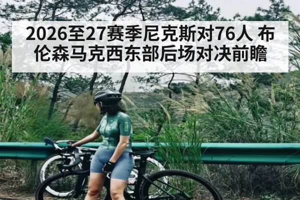 2026至27赛季尼克斯对76人 布伦森马克西东部后场对决前瞻